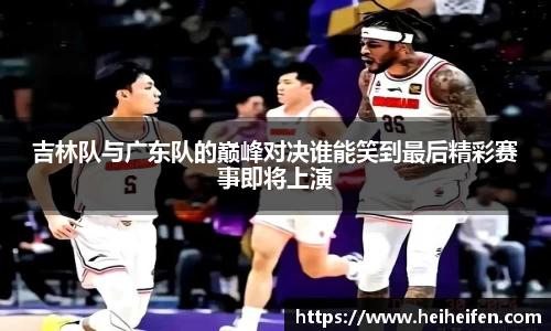 吉林队与广东队的巅峰对决谁能笑到最后精彩赛事即将上演