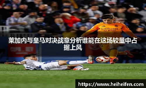 莱加内与皇马对决战意分析谁能在这场较量中占据上风