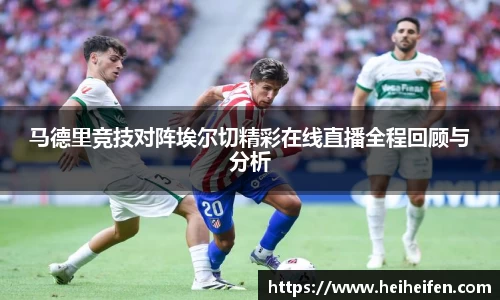 马德里竞技对阵埃尔切精彩在线直播全程回顾与分析